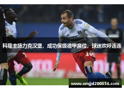 科隆主场力克汉堡，成功保级德甲席位，球迷欢呼连连