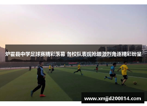 炉霍县中学足球赛精彩落幕 各校队表现抢眼激烈角逐精彩纷呈