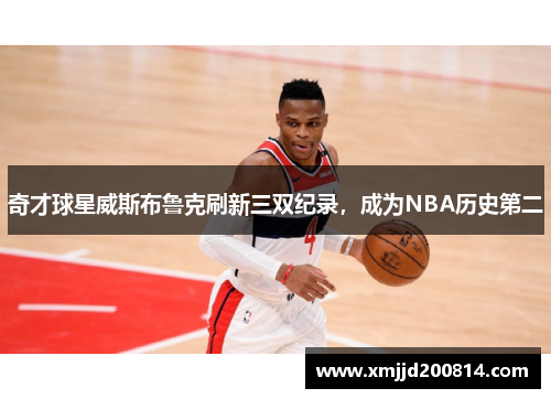 奇才球星威斯布鲁克刷新三双纪录，成为NBA历史第二