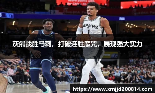 灰熊战胜马刺，打破连胜魔咒，展现强大实力