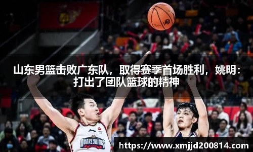 山东男篮击败广东队，取得赛季首场胜利，姚明：打出了团队篮球的精神
