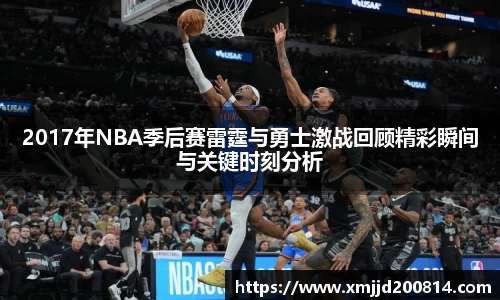2017年NBA季后赛雷霆与勇士激战回顾精彩瞬间与关键时刻分析