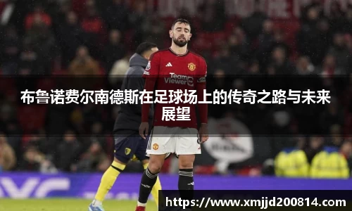布鲁诺费尔南德斯在足球场上的传奇之路与未来展望