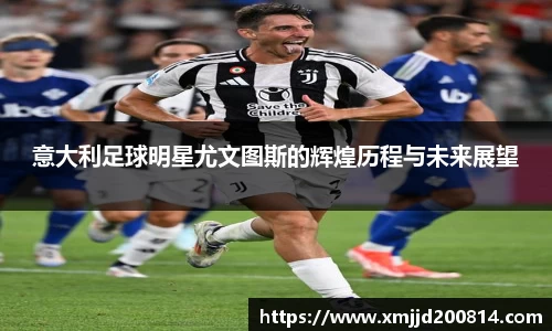 意大利足球明星尤文图斯的辉煌历程与未来展望