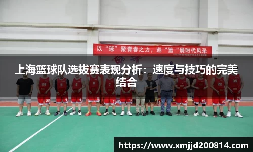 上海篮球队选拔赛表现分析：速度与技巧的完美结合