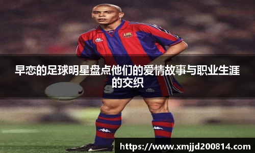 早恋的足球明星盘点他们的爱情故事与职业生涯的交织