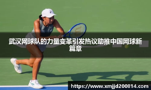武汉网球队的力量变革引发热议助推中国网球新篇章