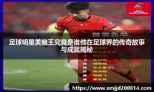 足球明星美猴王究竟是谁他在足球界的传奇故事与成就揭秘
